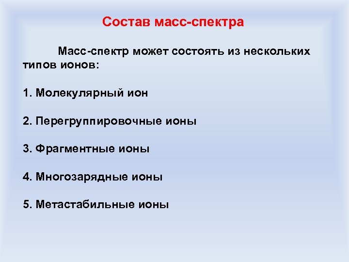 Состав масс-спектра Масс-спектр может состоять из нескольких типов ионов: 1. Молекулярный ион 2. Перегруппировочные