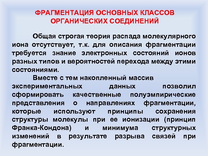 ФРАГМЕНТАЦИЯ ОСНОВНЫХ КЛАССОВ ОРГАНИЧЕСКИХ СОЕДИНЕНИЙ Общая строгая теория распада молекулярного иона отсутствует, т. к.