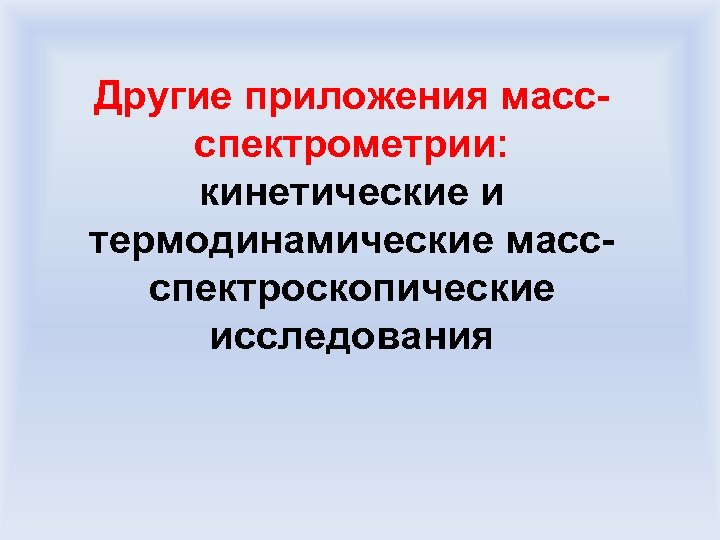 Другие приложения массспектрометрии: кинетические и термодинамические массспектроскопические исследования 