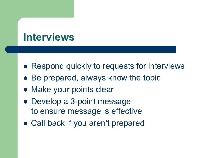 Interviews l l l Respond quickly to requests for interviews Be prepared, always know