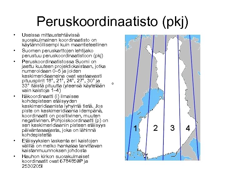 Peruskoordinaatisto (pkj) • • • Useissa mittaustehtävissä suorakulmainen koordinaatisto on käytännöllisempi kuin maantieteellinen Suomen