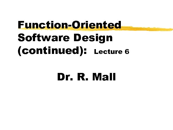 Function-Oriented Software Design (continued): Lecture 6 Dr. R. Mall 
