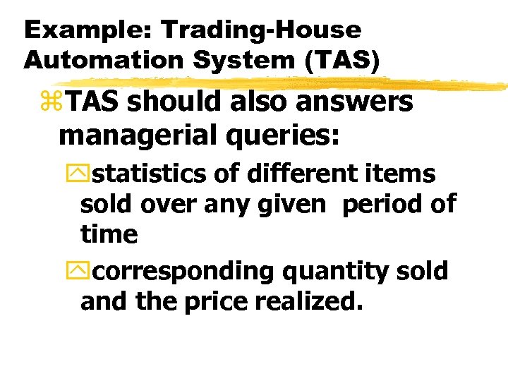 Example: Trading-House Automation System (TAS) z. TAS should also answers managerial queries: ystatistics of