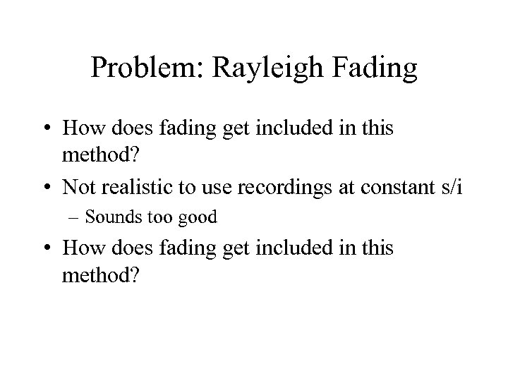 Problem: Rayleigh Fading • How does fading get included in this method? • Not