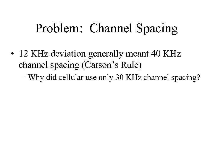 Problem: Channel Spacing • 12 KHz deviation generally meant 40 KHz channel spacing (Carson’s