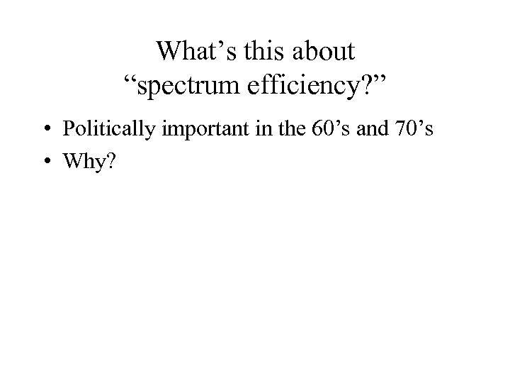 What’s this about “spectrum efficiency? ” • Politically important in the 60’s and 70’s