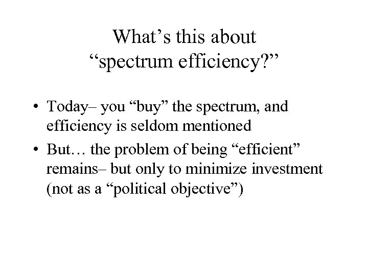 What’s this about “spectrum efficiency? ” • Today– you “buy” the spectrum, and efficiency