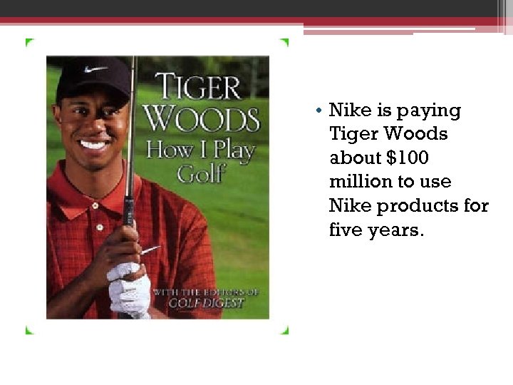  • Nike is paying Tiger Woods about $100 million to use Nike products