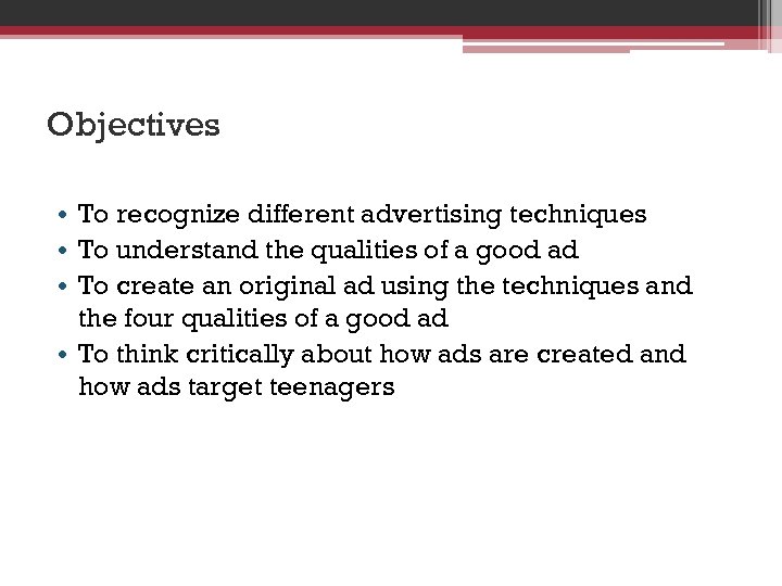 Objectives • To recognize different advertising techniques • To understand the qualities of a