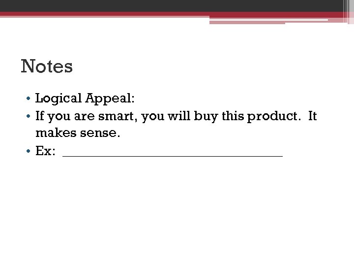 Notes • Logical Appeal: • If you are smart, you will buy this product.