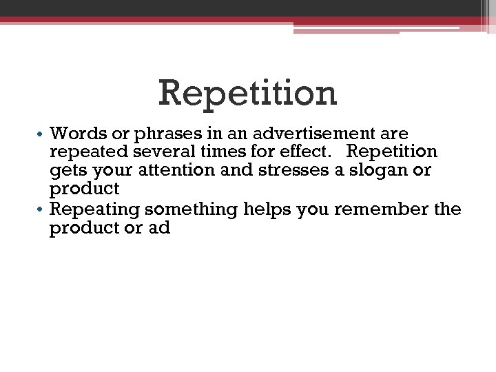 Repetition • Words or phrases in an advertisement are repeated several times for effect.