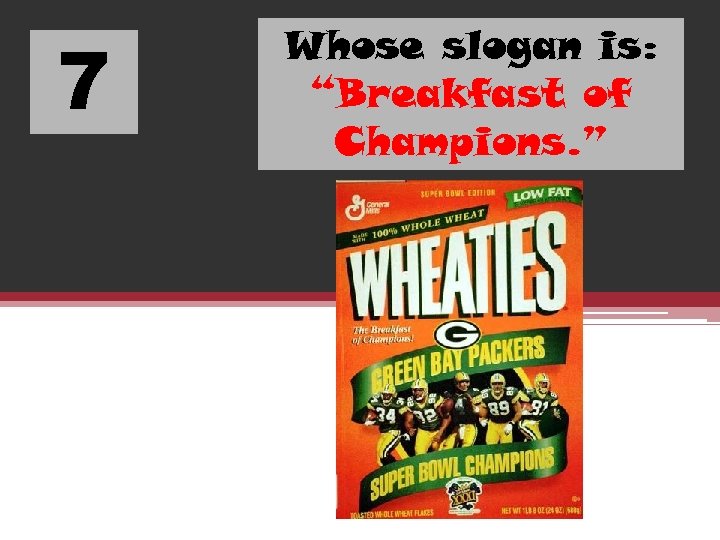 7 Whose slogan is: “Breakfast of Champions. ” 