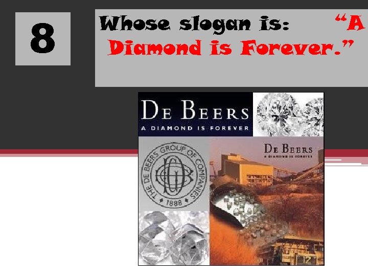 8 Whose slogan is: “A Diamond is Forever. ” 