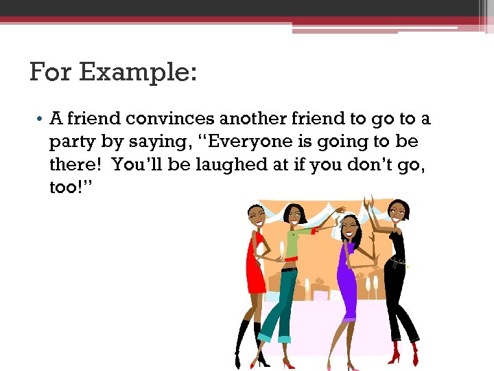 For Example: • A friend convinces another friend to go to a party by