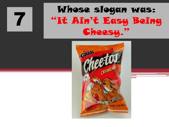 7 Whose slogan was: “It Ain’t Easy Being Cheesy. ” 