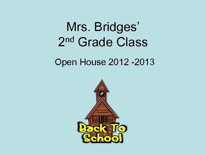 Mrs. Bridges’ nd Grade Class 2 Open House 2012 -2013 