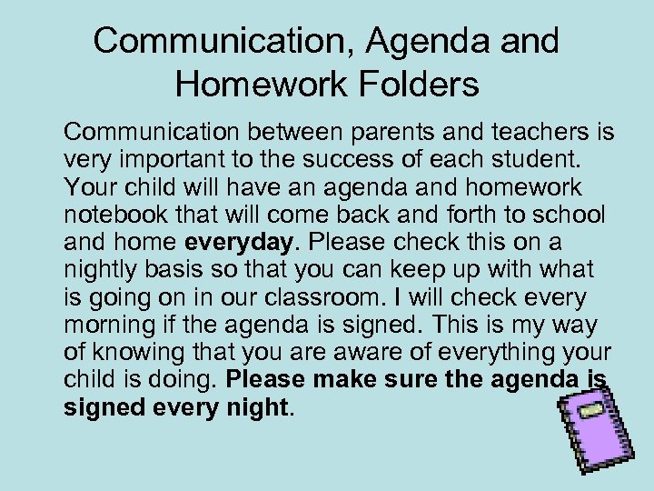 Communication, Agenda and Homework Folders Communication between parents and teachers is very important to