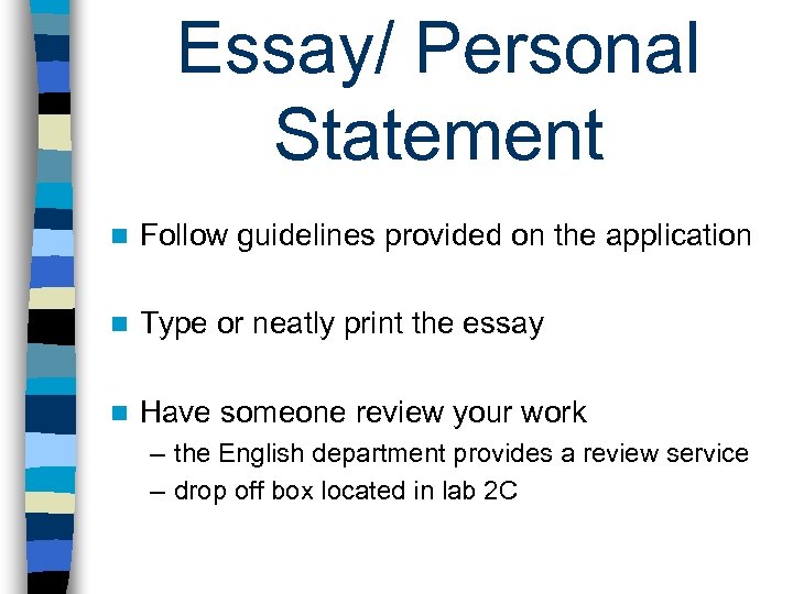 Essay/ Personal Statement n Follow guidelines provided on the application n Type or neatly