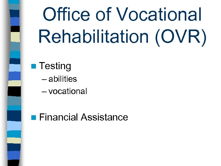 Office of Vocational Rehabilitation (OVR) n Testing – abilities – vocational n Financial Assistance