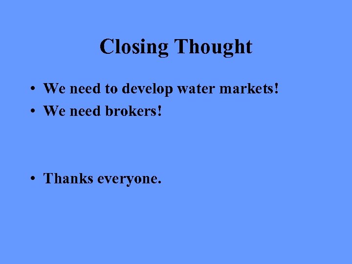 Closing Thought • We need to develop water markets! • We need brokers! •