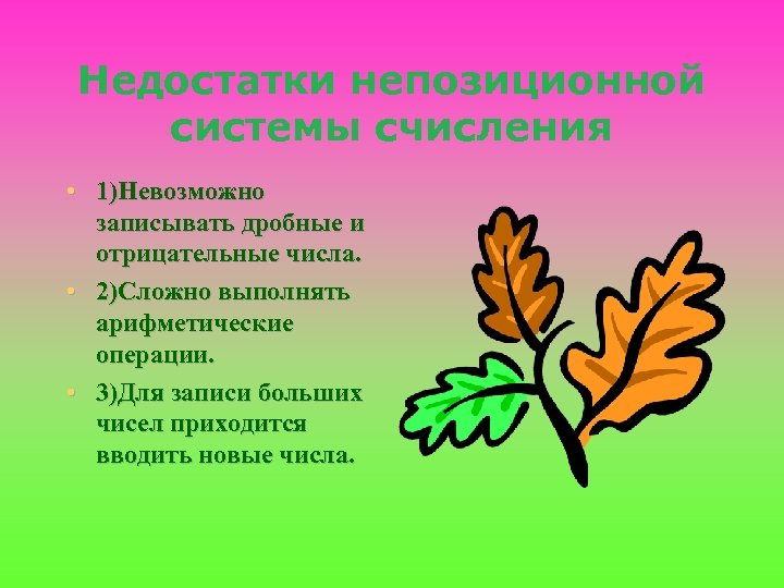 Недостатки непозиционной системы счисления • 1)Невозможно записывать дробные и отрицательные числа. • 2)Сложно выполнять