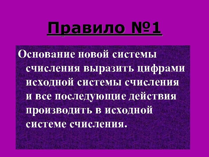 Правило № 1 Основание новой системы счисления выразить цифрами исходной системы счисления и все