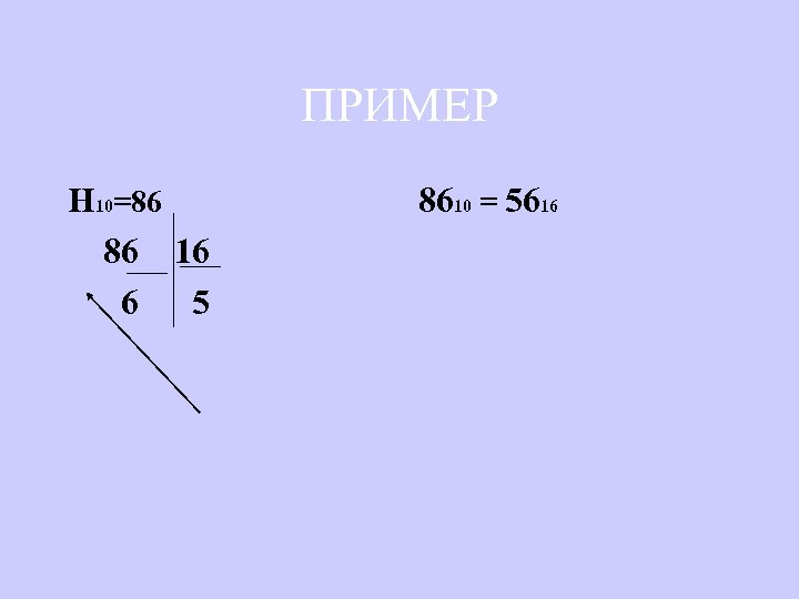 ПРИМЕР Н 10=86 8610 = 5616 86 16 6 5 