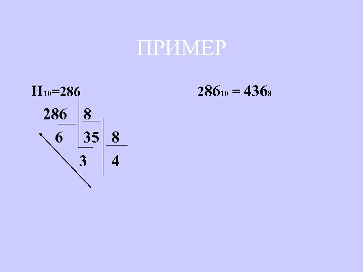 ПРИМЕР Н 10=286 28610 = 4368 286 8 6 35 8 3 4 
