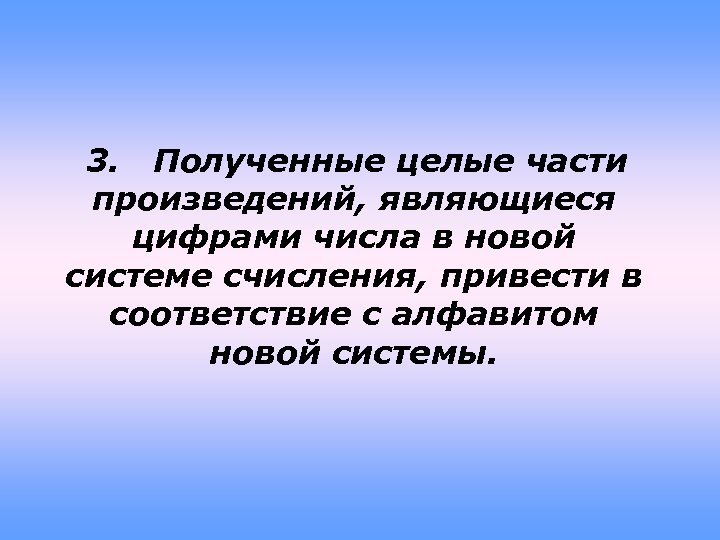 3. Полученные целые части произведений, являющиеся цифрами числа в новой системе счисления, привести в