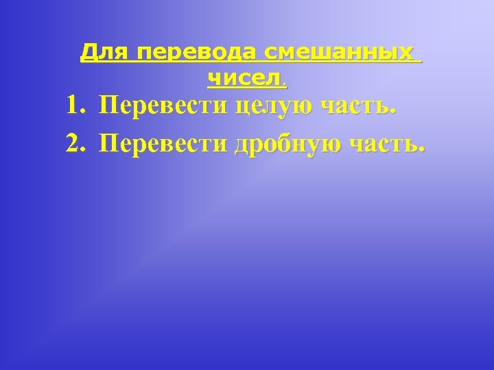 Для перевода смешанных чисел. 1. Перевести целую часть. 2. Перевести дробную часть. 