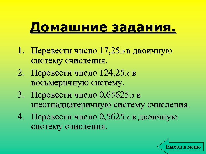 Домашние задания. 1. Перевести число 17, 2510 в двоичную систему счисления. 2. Перевести число