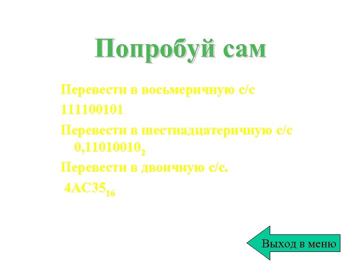 Попробуй сам Перевести в восьмеричную с/с 111100101 Перевести в шестнадцатеричную с/с 0, 110100102 Перевести