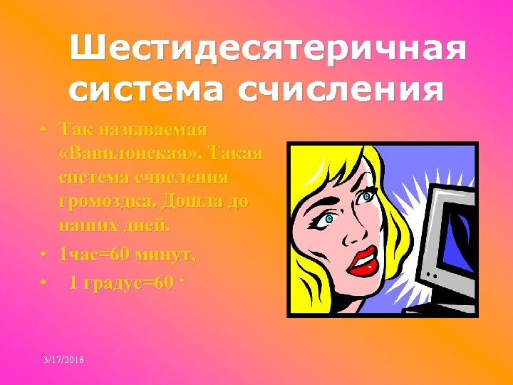 Шестидесятеричная система счисления • Так называемая «Вавилонская» . Такая система счисления громоздка. Дошла до