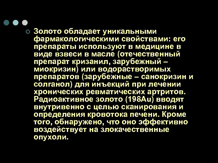 ¢ Золото обладает уникальными фармакологическими свойствами: его препараты используют в медицине в виде взвеси