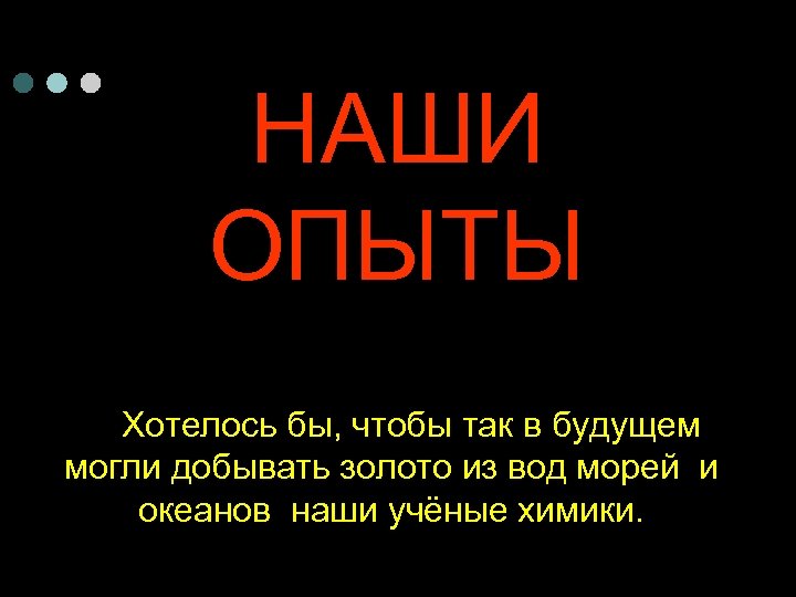 НАШИ ОПЫТЫ Хотелось бы, чтобы так в будущем могли добывать золото из вод морей