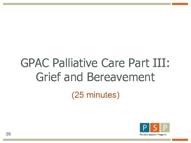 GPAC Palliative Care Part III: Grief and Bereavement (25 minutes) 39 