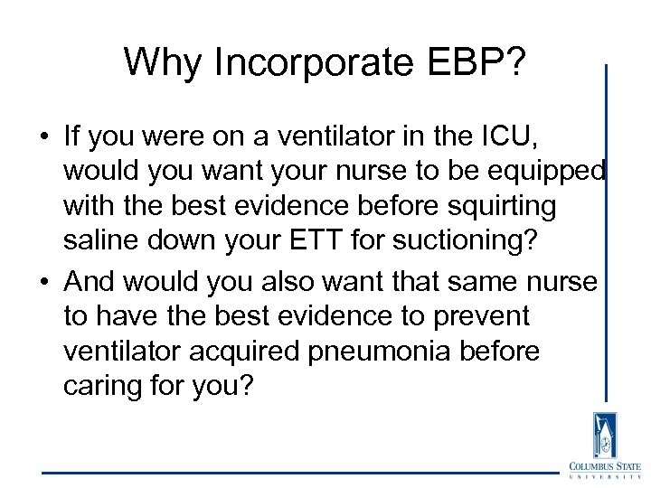 Why Incorporate EBP? • If you were on a ventilator in the ICU, would