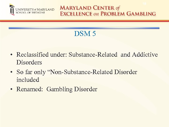 18 DSM 5 • Reclassified under: Substance-Related and Addictive Disorders • So far only