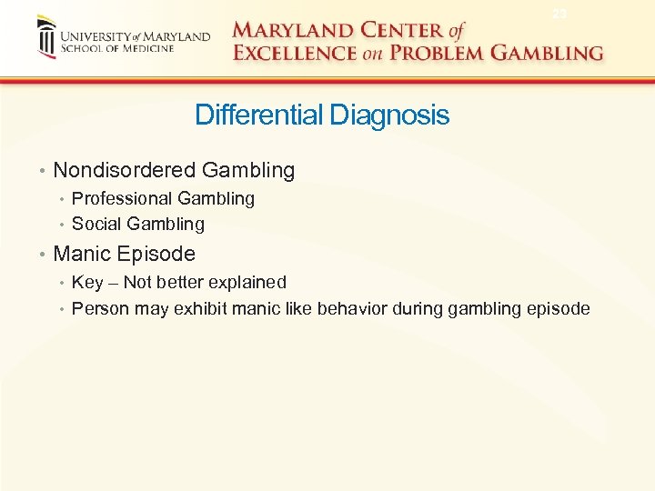 23 Differential Diagnosis • Nondisordered Gambling • Professional Gambling • Social Gambling • Manic