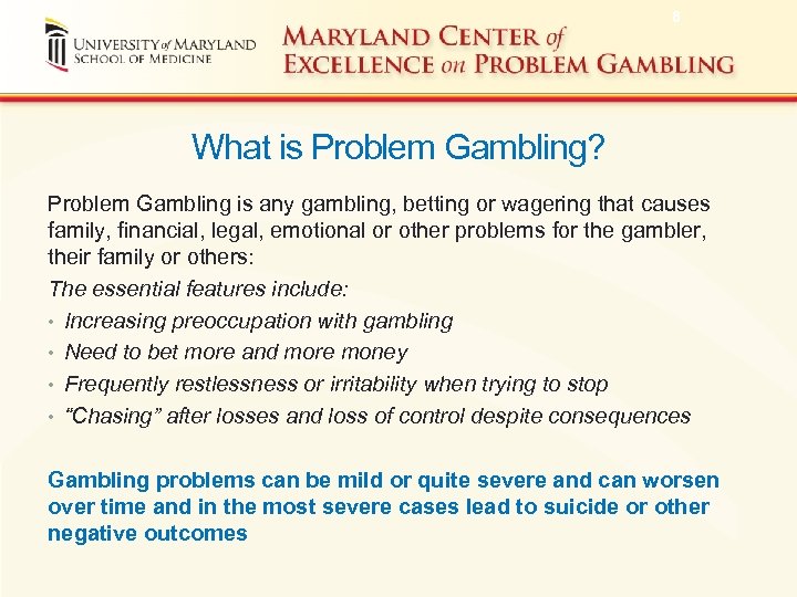 8 What is Problem Gambling? Problem Gambling is any gambling, betting or wagering that