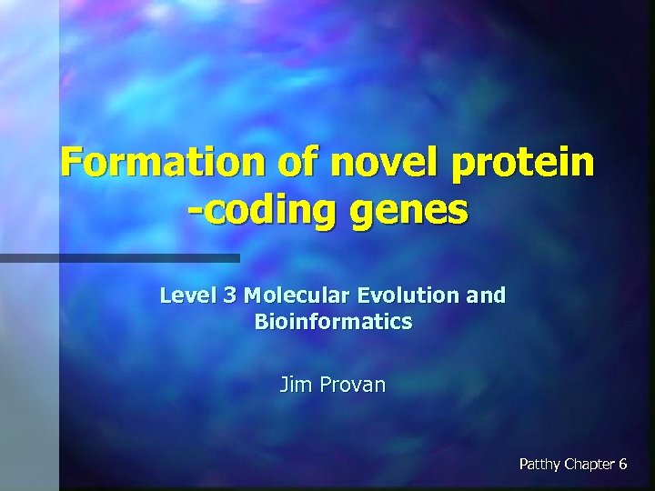 Formation of novel protein -coding genes Level 3 Molecular Evolution and Bioinformatics Jim Provan