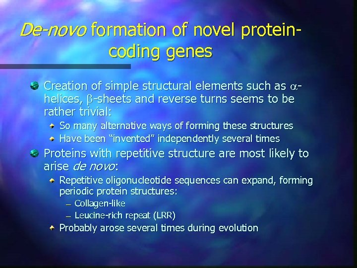 De-novo formation of novel proteincoding genes Creation of simple structural elements such as ahelices,