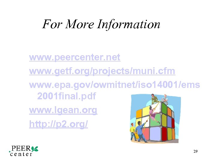 For More Information www. peercenter. net www. getf. org/projects/muni. cfm www. epa. gov/owmitnet/iso 14001/ems