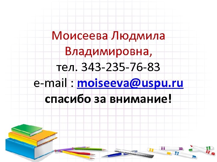 Моисеева Людмила Владимировна, тел. 343 -235 -76 -83 e-mail : moiseeva@uspu. ru спасибо за