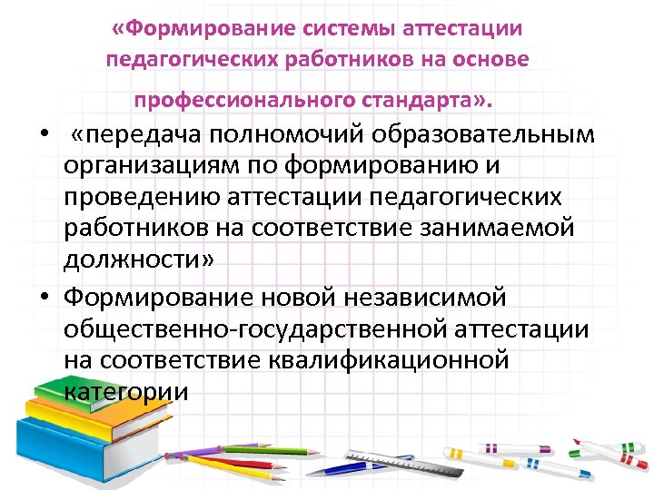  «Формирование системы аттестации педагогических работников на основе профессионального стандарта» . • «передача полномочий
