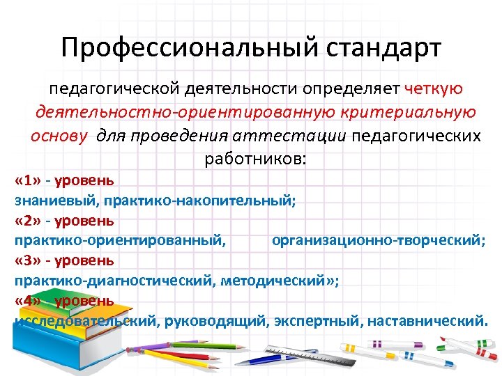 Профессиональный стандарт педагогической деятельности определяет четкую деятельностно-ориентированную критериальную основу для проведения аттестации педагогических работников: