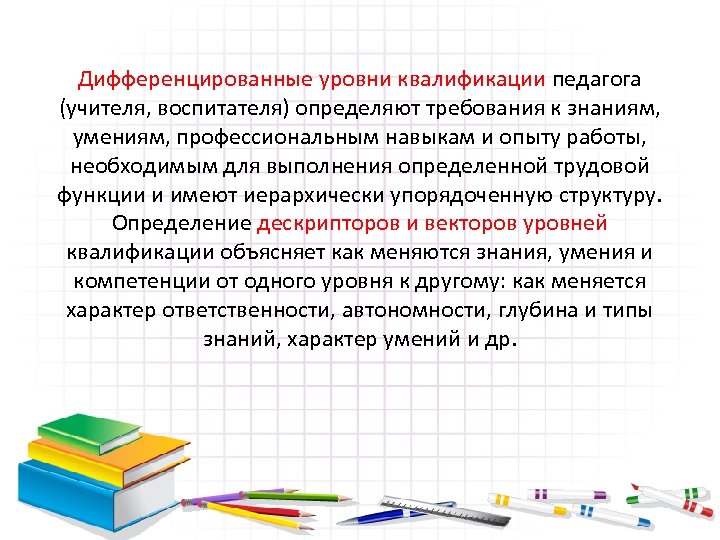 Дифференцированные уровни квалификации педагога (учителя, воспитателя) определяют требования к знаниям, умениям, профессиональным навыкам и