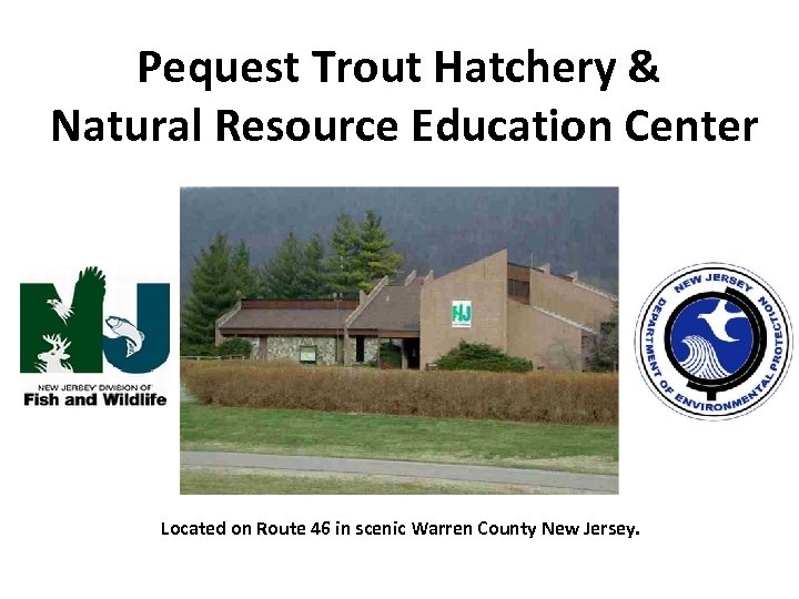 Pequest Trout Hatchery & Natural Resource Education Center Located on Route 46 in scenic