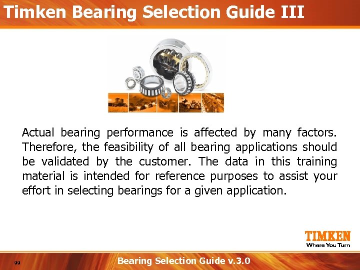 Timken Bearing Selection Guide III Actual bearing performance is affected by many factors. Therefore,