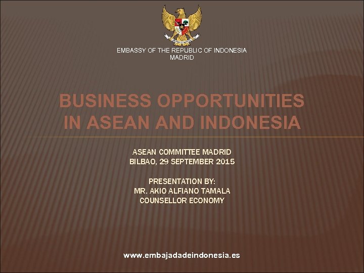 EMBASSY OF THE REPUBLIC OF INDONESIA MADRID BUSINESS OPPORTUNITIES IN ASEAN AND INDONESIA ASEAN